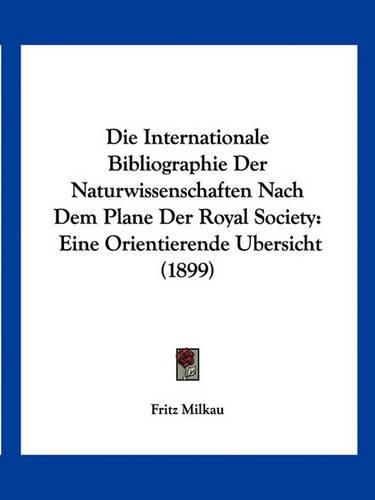 Cover image for Die Internationale Bibliographie Der Naturwissenschaften Nach Dem Plane Der Royal Society: Eine Orientierende Ubersicht (1899)