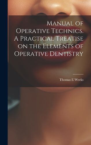 Cover image for Manual of Operative Technics. A Practical Treatise on the Elements of Operative Dentistry