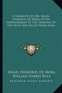 Cover image for A Narrative by Dn. Angel Herreros de Mora of His Imprisonment by the Tribunal of the Faith and Escape from Spain