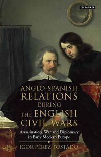 Cover image for Anglo-Spanish Relations During the English Civil Wars: Assassination, War and Diplomacy in Early Modern Europe