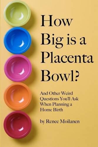 Cover image for How Big is a Placenta Bowl?: And Other Weird Questions You'll Ask When Planning a Home Birth