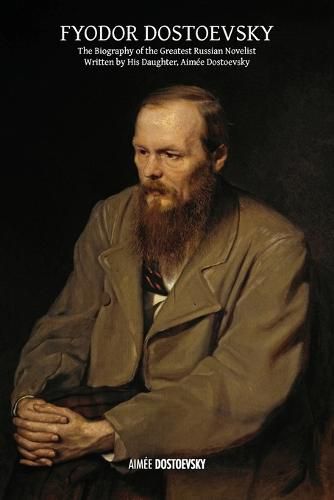 Cover image for Fyodor Dostoevsky: The Biography of the Greatest Russian Novelist, Written by His Daughter, Aimee Dostoevsky