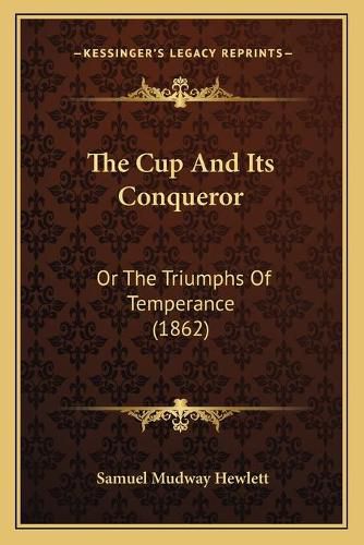 Cover image for The Cup and Its Conqueror: Or the Triumphs of Temperance (1862)