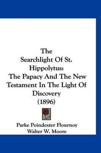 Cover image for The Searchlight of St. Hippolytus: The Papacy and the New Testament in the Light of Discovery (1896)