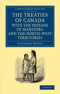 Cover image for The Treaties of Canada with the Indians of Manitoba and the North-West Territories: Including the Negotiations on Which They Are Based, and Other Information Relating Thereto