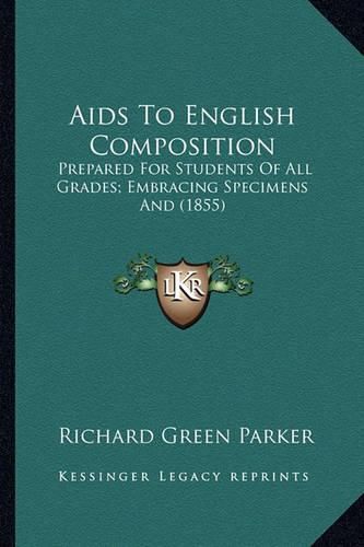 AIDS to English Composition: Prepared for Students of All Grades; Embracing Specimens and (1855)