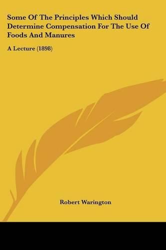 Cover image for Some of the Principles Which Should Determine Compensation for the Use of Foods and Manures: A Lecture (1898)