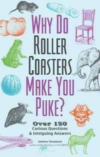 Cover image for Why Do Roller Coasters Make You Puke: Over 150 Curious Questions and Intriguing Answers