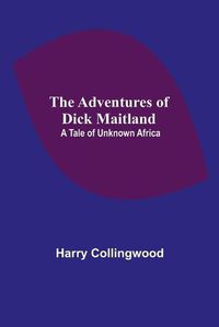 Cover image for The Adventures of Dick Maitland: A Tale of Unknown Africa