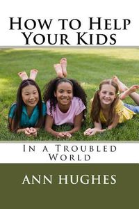 Cover image for How to Help Your Kids: Better Parenting in a troubled World