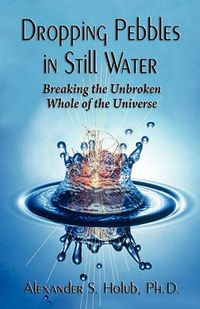 Cover image for Dropping Pebbles in Still Water: Breaking the Unbroken Whole of the Universe