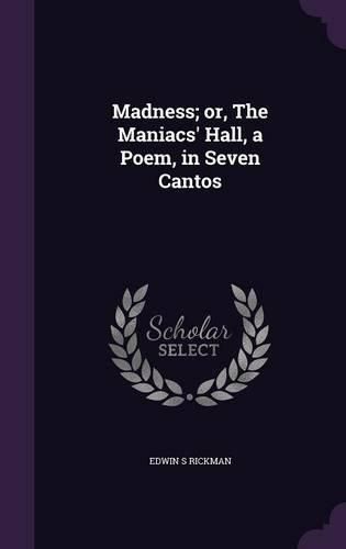 Cover image for Madness; Or, the Maniacs' Hall, a Poem, in Seven Cantos
