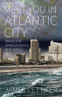 Cover image for Meet You in Atlantic City: Travels in Springsteen's New Jersey