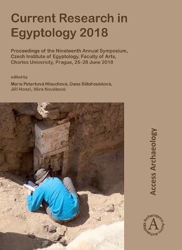 Cover image for Current Research in Egyptology 2018: Proceedings of the Nineteenth Annual Symposium, Czech Institute of Egyptology, Faculty of Arts, Charles University, Prague, 25-28 June 2018