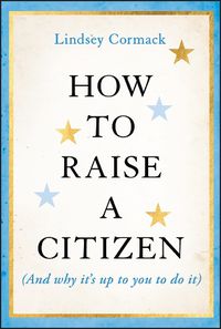 Cover image for How to Raise a Citizen (And Why It's Up to You to Do It)