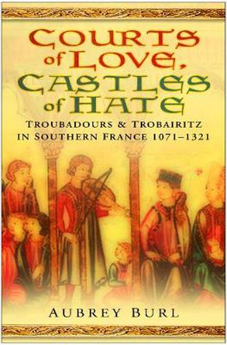 Cover image for Courts of Love, Castles of Hate: Troubadours and Trobairitz in Southern France 1071-1321