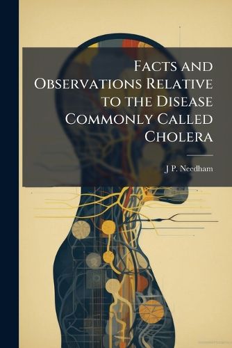 Cover image for Facts and Observations Relative to the Disease Commonly Called Cholera: As It Has Recently Prevailed in the City of York