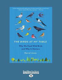 Cover image for The Birds at my Table: Why We Feed Wild Birds and Why It Matters