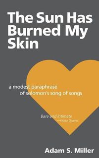 Cover image for The Sun Has Burned My Skin: A Modest Paraphrase of Solomon's Song of Songs