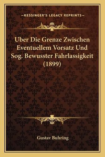 Cover image for Uber Die Grenze Zwischen Eventuellem Vorsatz Und Sog. Bewusster Fahrlassigkeit (1899)