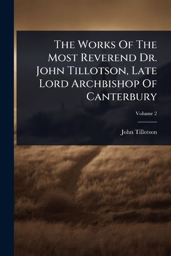 Cover image for The Works Of The Most Reverend Dr. John Tillotson, Late Lord Archbishop Of Canterbury