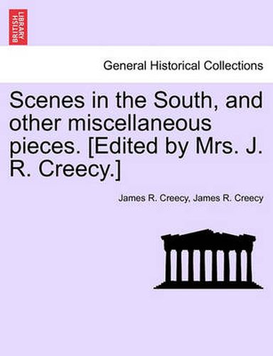 Cover image for Scenes in the South, and Other Miscellaneous Pieces. [Edited by Mrs. J. R. Creecy.]