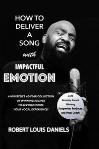 Cover image for How To Deliver A Song With Impactful Emotion: A Minister's 40-Year Collection of Winning Recipes to Revolutionize Your Singing Experience