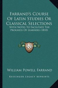 Cover image for Farrand's Course of Latin Studies or Classical Selections: With Notes to Facilitate the Progress of Learners (1810)