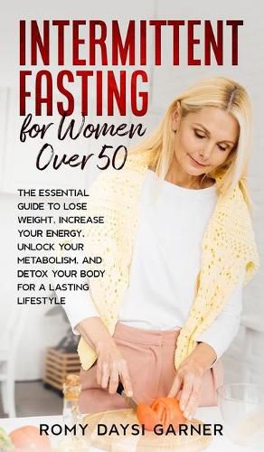 Cover image for Intermittent Fasting for Women Over 50: The Essential Guide to Lose Weight, Increase Your Energy, Unlock Your Metabolism, and Detox Your Body for a Lasting Life