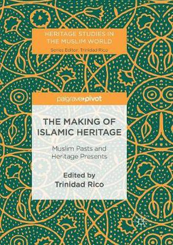 Cover image for The Making of Islamic Heritage: Muslim Pasts and Heritage Presents