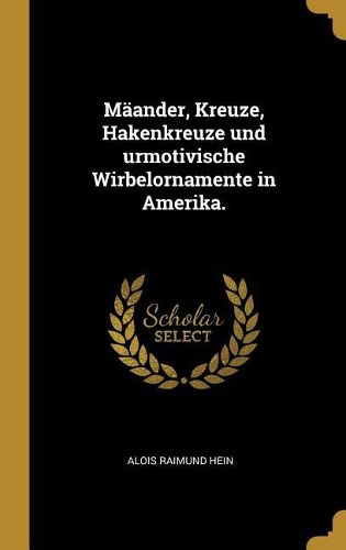 Cover image for Maeander, Kreuze, Hakenkreuze und urmotivische Wirbelornamente in Amerika.