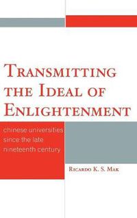 Cover image for Transmitting the Ideal of Enlightenment: Chinese Universities Since the Late Nineteenth Century