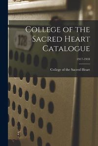 Cover image for College of the Sacred Heart Catalogue; 1917-1918