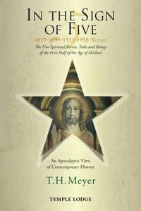 Cover image for In the Sign of Five: 1879-1899-1933-1998 -Today: The Five Spiritual Events, Tasks and Beings of the First Half of the Age of Michael, an Apocalyptic View of Contemporary History