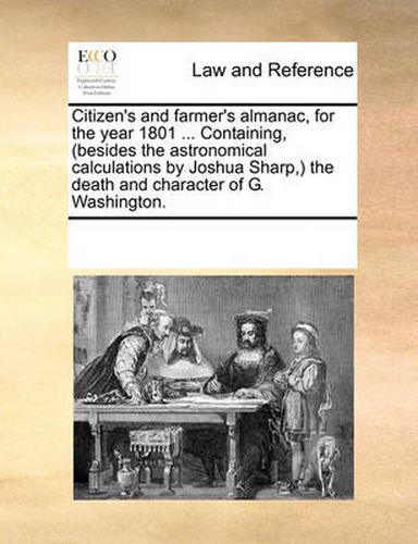 Cover image for Citizen's and Farmer's Almanac, for the Year 1801 ... Containing, (Besides the Astronomical Calculations by Joshua Sharp, the Death and Character of G. Washington.