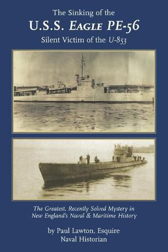 Cover image for The Sinking of the U. S. S. Eagle PE-56, Silent Victim of the U-853: The Greatest, Recently Solved Mystery in New England's Naval and Maritime History