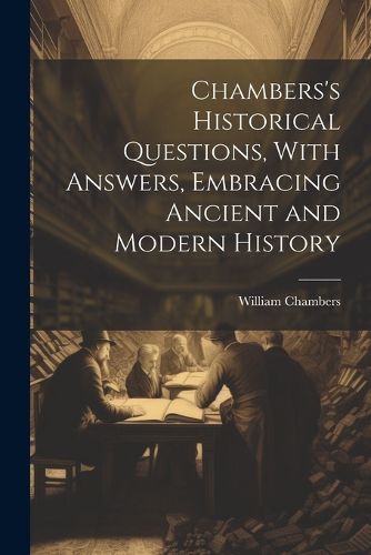 Chambers's Historical Questions, With Answers, Embracing Ancient and Modern History