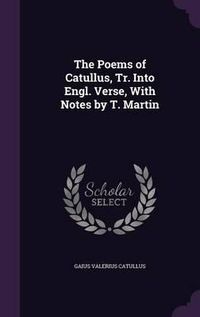 Cover image for The Poems of Catullus, Tr. Into Engl. Verse, with Notes by T. Martin