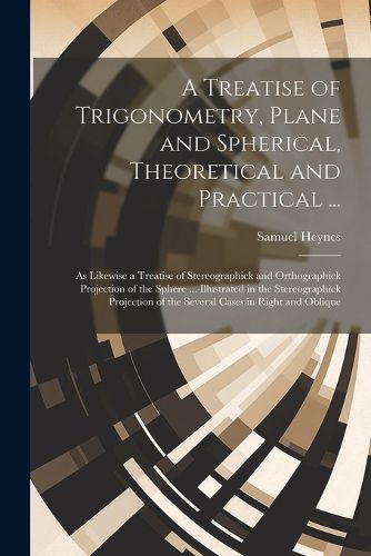 Cover image for A Treatise of Trigonometry, Plane and Spherical, Theoretical and Practical ...