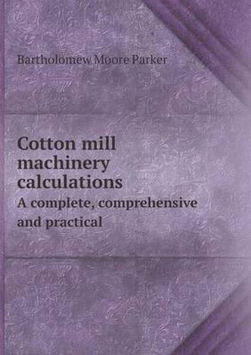 Cover image for Cotton mill machinery calculations A complete, comprehensive and practical