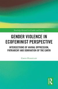 Cover image for Gender Violence in Ecofeminist Perspective: Intersections of Animal Oppression, Patriarchy and Domination of the Earth