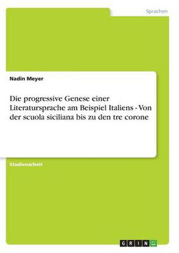 Cover image for Die progressive Genese einer Literatursprache am Beispiel Italiens - Von der scuola siciliana bis zu den tre corone