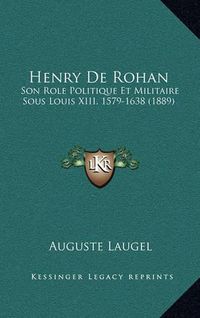 Cover image for Henry de Rohan: Son Role Politique Et Militaire Sous Louis XIII, 1579-1638 (1889)