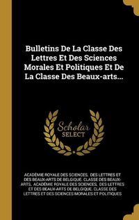 Cover image for Bulletins De La Classe Des Lettres Et Des Sciences Morales Et Politiques Et De La Classe Des Beaux-arts...