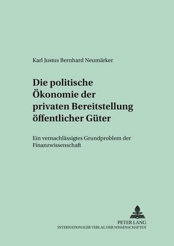 Cover image for Die Politische Oekonomie Der Privaten Bereitstellung Oeffentlicher Gueter: Ein Vernachlaessigtes Grundproblem Der Finanzwissenschaft