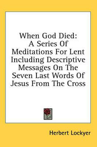 Cover image for When God Died: A Series of Meditations for Lent Including Descriptive Messages on the Seven Last Words of Jesus from the Cross