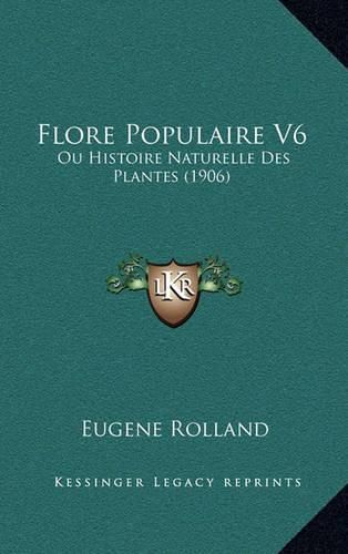 Cover image for Flore Populaire V6: Ou Histoire Naturelle Des Plantes (1906)