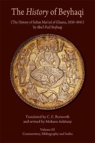 The History of Beyhaqi: The History of Sultan Mas'ud of Ghazna, 1030-1041: Commentary, Bibliography, and Index