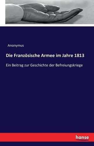 Cover image for Die Franzoesische Armee im Jahre 1813: Ein Beitrag zur Geschichte der Befreiungskriege