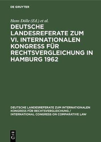 Deutsche Landesreferate Zum VI. Internationalen Kongress Fur Rechtsvergleichung in Hamburg 1962